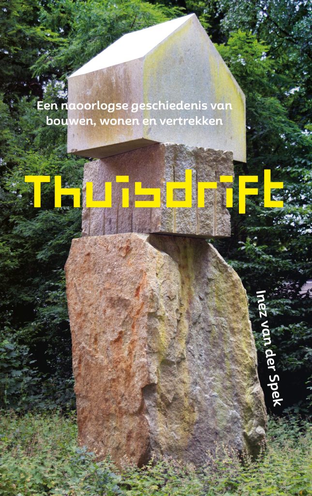 Thuisdrift. Een naoorlogse geschiedenis van bouwen, wonen en vertrekken door Inez van der Spek